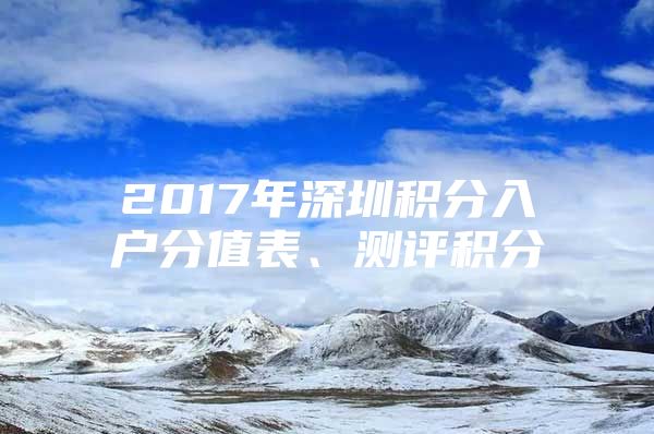 2017年深圳积分入户分值表、测评积分