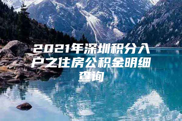 2021年深圳积分入户之住房公积金明细查询