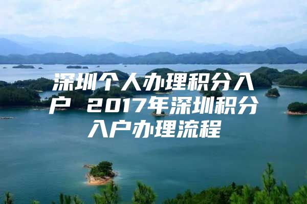 深圳个人办理积分入户 2017年深圳积分入户办理流程