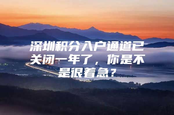 深圳积分入户通道已关闭一年了，你是不是很着急？