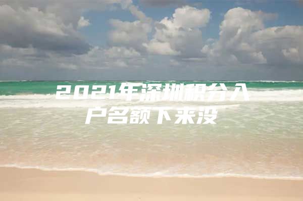 2021年深圳积分入户名额下来没