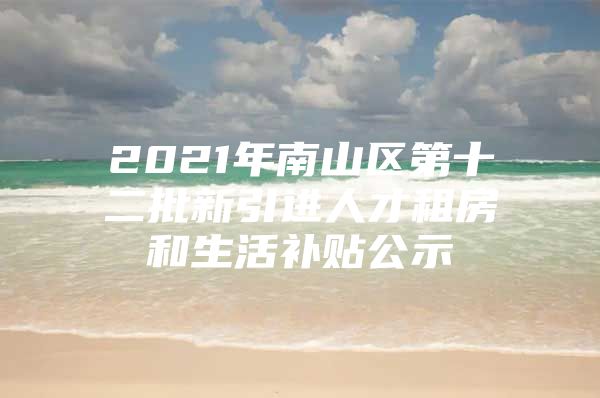 2021年南山区第十二批新引进人才租房和生活补贴公示