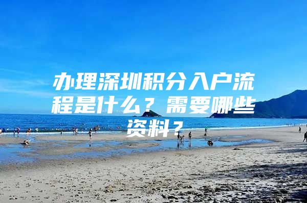 办理深圳积分入户流程是什么？需要哪些资料？