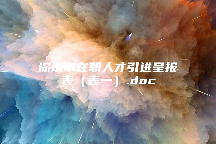 深圳市在职人才引进呈报表（表一）.doc