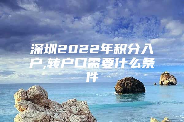 深圳2022年积分入户,转户口需要什么条件