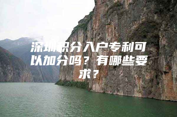 深圳积分入户专利可以加分吗？有哪些要求？