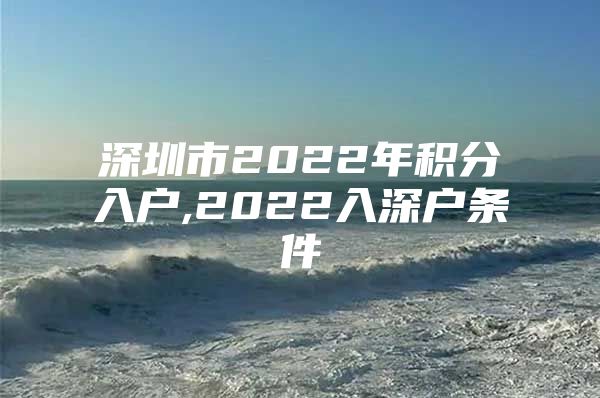 深圳市2022年积分入户,2022入深户条件