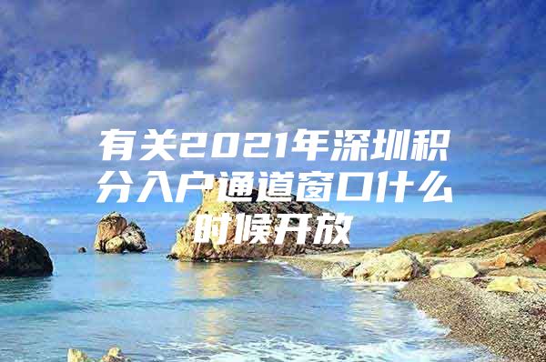 有关2021年深圳积分入户通道窗口什么时候开放