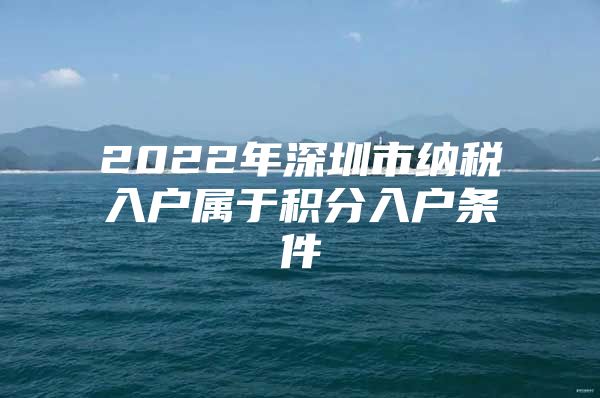 2022年深圳市纳税入户属于积分入户条件