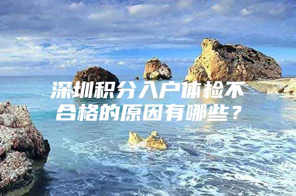 深圳积分入户体检不合格的原因有哪些？