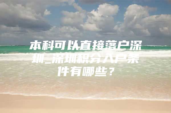 本科可以直接落户深圳_深圳积分入户条件有哪些？