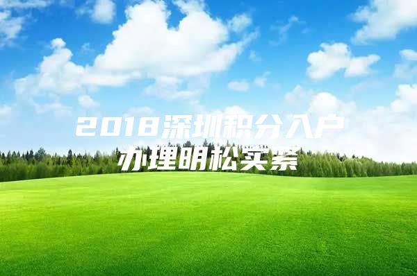 2018深圳积分入户办理明松实紧