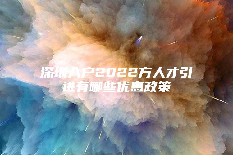 深圳入户2022方人才引进有哪些优惠政策