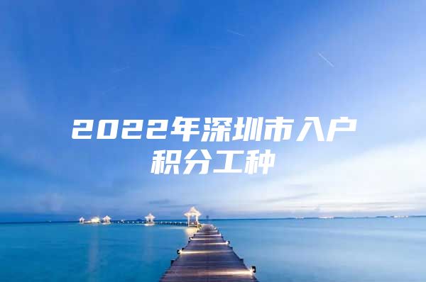 2022年深圳市入户积分工种