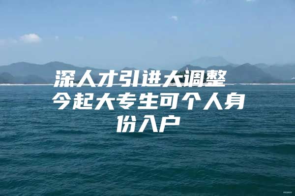 深人才引进大调整 今起大专生可个人身份入户