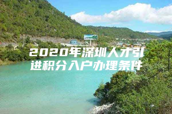 2020年深圳人才引进积分入户办理条件