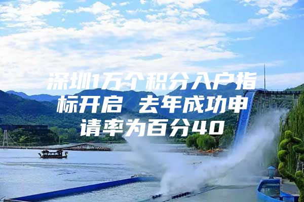 深圳1万个积分入户指标开启 去年成功申请率为百分40