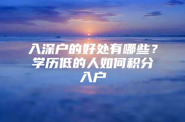 入深户的好处有哪些？学历低的人如何积分入户