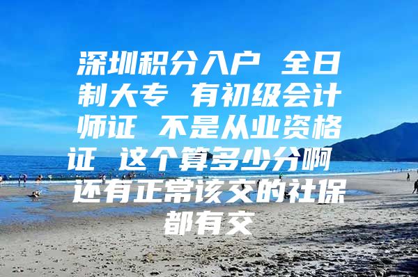 深圳积分入户 全日制大专 有初级会计师证 不是从业资格证 这个算多少分啊 还有正常该交的社保都有交