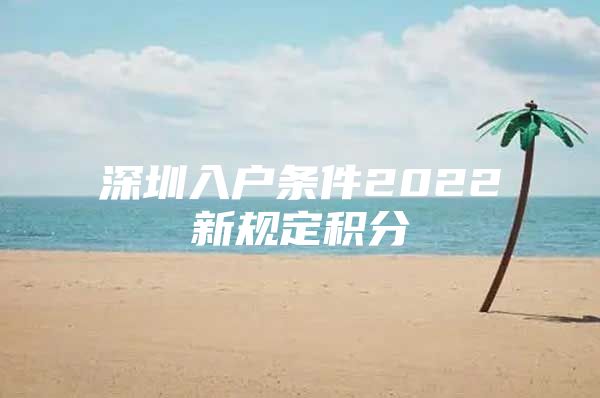 深圳入户条件2022新规定积分