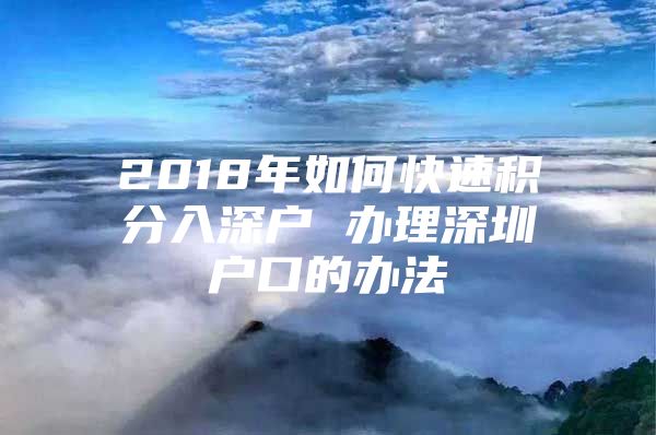 2018年如何快速积分入深户 办理深圳户口的办法