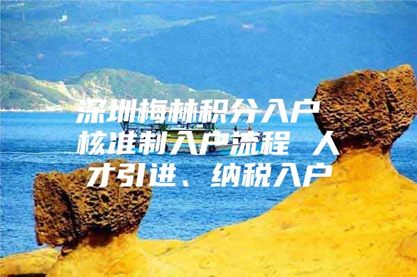 深圳梅林积分入户 核准制入户流程 人才引进、纳税入户