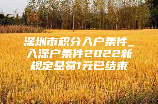 深圳市积分入户条件_入深户条件2022新规定悬赏1元已结束