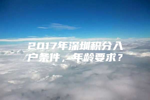 2017年深圳积分入户条件，年龄要求？