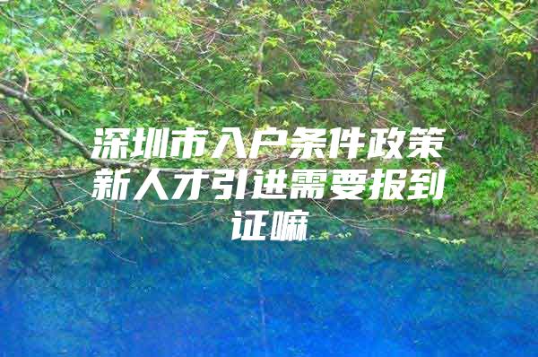 深圳市入户条件政策新人才引进需要报到证嘛