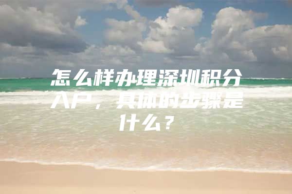 怎么样办理深圳积分入户，具体的步骤是什么？