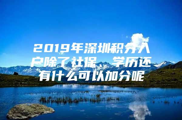 2019年深圳积分入户除了社保、学历还有什么可以加分呢