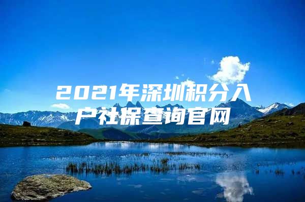 2021年深圳积分入户社保查询官网