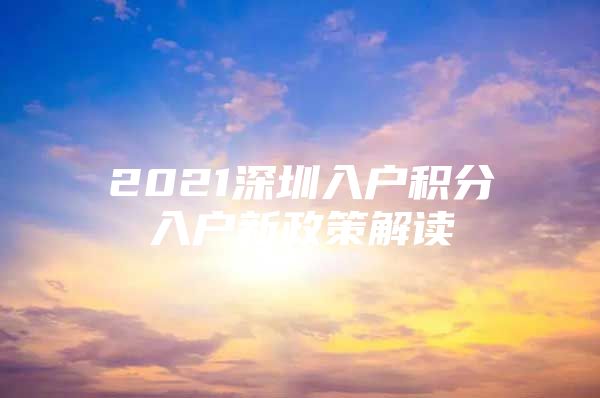 2021深圳入户积分入户新政策解读