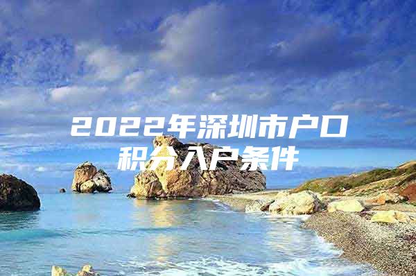 2022年深圳市户口积分入户条件