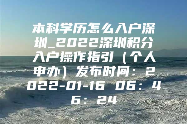 本科学历怎么入户深圳_2022深圳积分入户操作指引（个人申办）发布时间：2022-01-16 06：46：24