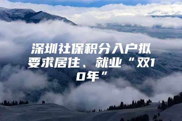 深圳社保积分入户拟要求居住、就业“双10年”