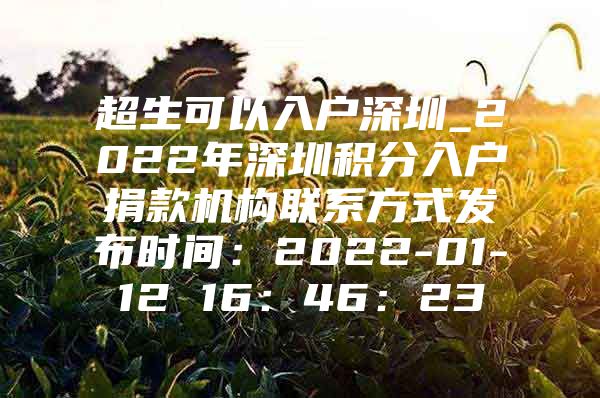 超生可以入户深圳_2022年深圳积分入户捐款机构联系方式发布时间：2022-01-12 16：46：23