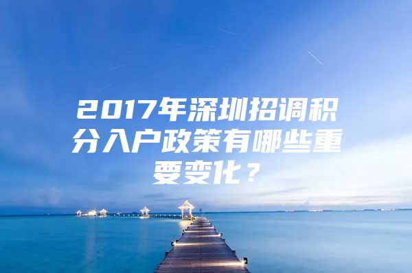 2017年深圳招调积分入户政策有哪些重要变化？