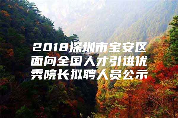 2018深圳市宝安区面向全国人才引进优秀院长拟聘人员公示