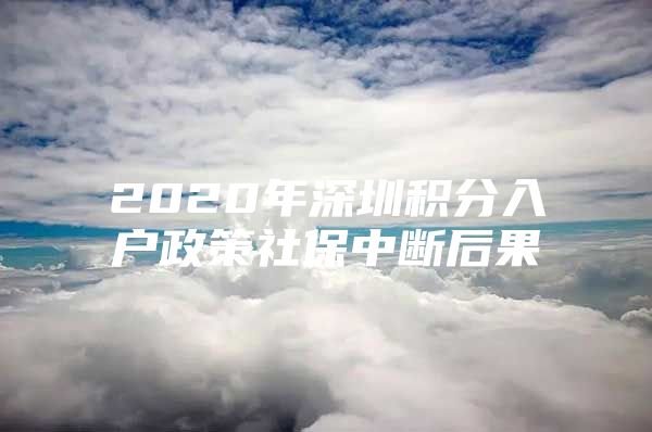 2020年深圳积分入户政策社保中断后果