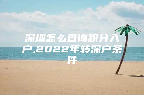 深圳怎么查询积分入户,2022年转深户条件