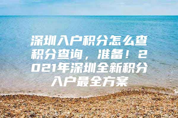 深圳入户积分怎么查积分查询，准备！2021年深圳全新积分入户最全方案