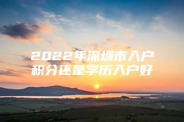 2022年深圳市入户积分还是学历入户好