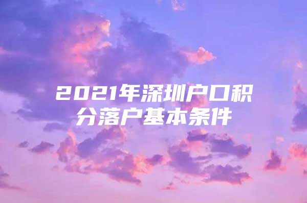 2021年深圳户口积分落户基本条件