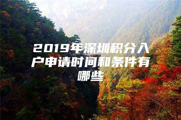 2019年深圳积分入户申请时间和条件有哪些