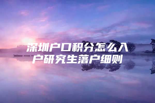 深圳户口积分怎么入户研究生落户细则