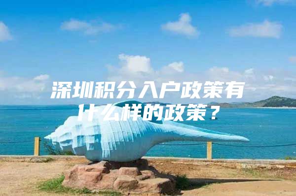 深圳积分入户政策有什么样的政策？