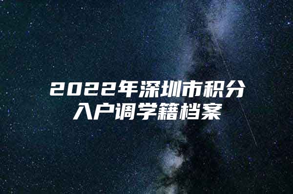 2022年深圳市积分入户调学籍档案