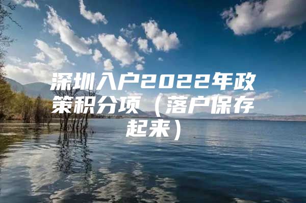 深圳入户2022年政策积分项（落户保存起来）