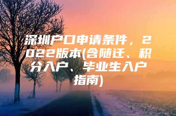 深圳户口申请条件，2022版本(含随迁、积分入户、毕业生入户指南)